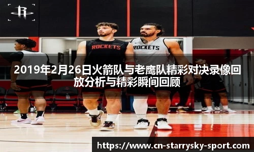 2019年2月26日火箭队与老鹰队精彩对决录像回放分析与精彩瞬间回顾